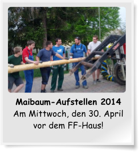 Maibaum-Aufstellen 2014 Am Mittwoch, den 30. April vor dem FF-Haus!