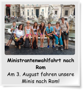 Ministrantenwahlfahrt nach Rom Am 3. August fahren unsere Minis nach Rom!